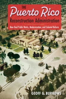 The Puerto Rico Reconstruction Administration : New Deal Public Works, Modernization, and Colonial Reform