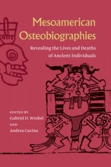 Mesoamerican Osteobiographies : Revealing the Lives and Deaths of Ancient Individuals