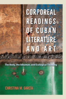 Corporeal Readings of Cuban Literature and Art : The Body, the Inhuman, and Ecological Thinking