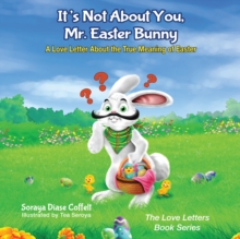 It's Not About You, Mr. Easter Bunny : A Love Letter About the True Meaning of Easter