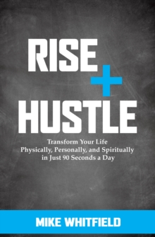 Rise + Hustle : Transform Your Life Physically, Personally, and Spiritually in Just 90 Seconds a Day