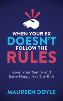 When Your Ex Doesn't Follow the Rules : Keep Your Sanity and Raise Happy Healthy Kids