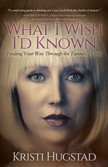 What I Wish I'd Known : Finding Your Way Through the Tunnel of Grief