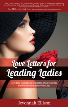 Love Letters for Leading Ladies : A 31 Day Inspirational Collection of Devotionals and Prayers for Ladies Who Lead