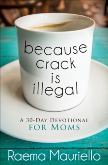 Because Crack is Illegal : A 30-Day Devotional for Moms