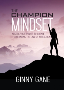 The Champion Mindset : Access Your Power to Create Leveraging the Law of Attraction