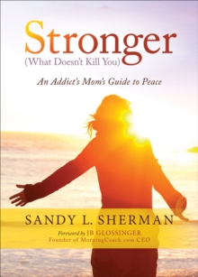 Stronger (What Doesn't Kill You) : An Addict's Mom's Guide to Peace