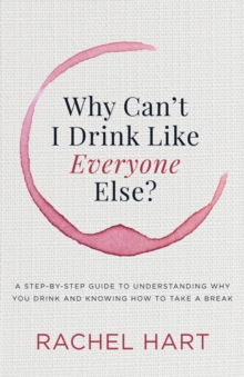 Why Can't I Drink Like Everyone Else? : A Step-by-Step Guide to Understanding Why You Drink and Knowing  How to Take a Break