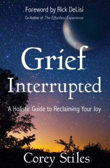 Grief Interrupted : A Holistic Guide to Reclaiming Your Joy