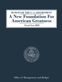 Budget of the U.S. Government : A New Foundation for American Greatness: Fiscal Year 2018