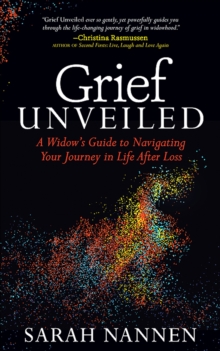 Grief Unveiled : A Widow's Guide to Navigating Your Journey in Life After Loss