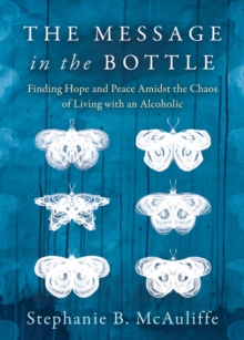 The Message in the Bottle : Finding Hope and Peace Amidst the Chaos of Living with an Alcoholic