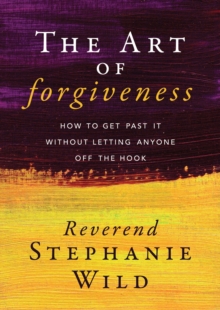 The Art of Forgiveness : How to Get Past It Without Letting Anyone Off the Hook