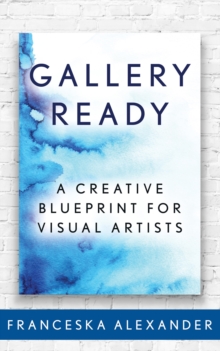 Gallery Ready : A Creative Blueprint for Visual Artists