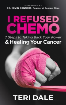 I Refused Chemo : 7 Steps to Taking Back Your Power & Healing Your Cancer