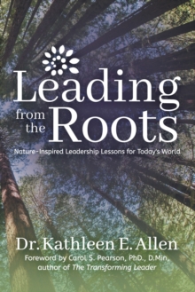 Leading from the Roots : Nature-Inspired Leadership Lessons for Today's World