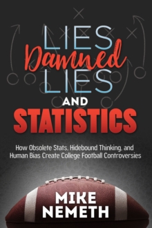 Lies, Damned Lies and Statistics : How Obsolete Stats, Hidebound Thinking, and Human Bias Create College Football Controversies