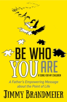 Be Who You Are : A Father's Empowering Message about the Point of Life