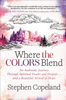 Where the Colors Blend : An Authentic Journey Through Spiritual Doubt and Despair ... and a Beautiful Arrival at Hope