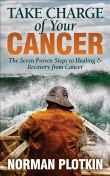 Take Charge of Your Cancer : The Seven Proven Steps to Healing & Recovery from Cancer