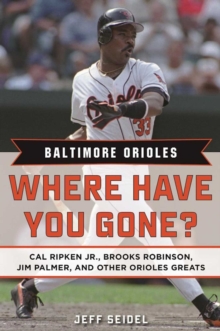 Baltimore Orioles : Where Have You Gone? Cal Ripken Jr., Brooks Robinson, Jim Palmer, and Other Orioles Greats