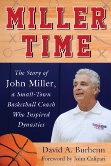 Miller Time : The Story of John Miller, a Small-Town Basketball Coach Who Inspired Dynasties