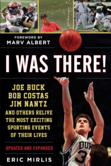 I Was There! : Joe Buck, Bob Costas, Jim Nantz, and Others Relive the Most Exciting Sporting Events of Their Lives