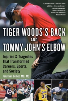 Tiger Woods's Back and Tommy John's Elbow : Injuries and Tragedies That Transformed Careers, Sports, and Society