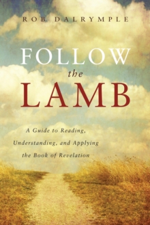 Follow the Lamb : A Guide to Reading, Understanding, and Applying the Book of Revelation