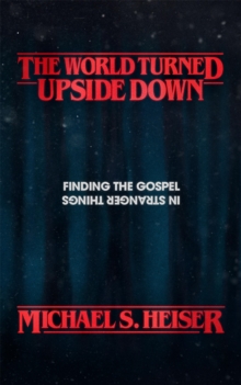 The World Turned Upside Down : Finding the Gospel in Stranger Things