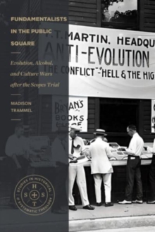 Fundamentalists in the Public Square : Evolution, Alcohol, and Culture Wars After the Scopes Trial