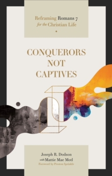 Conquerors Not Captives : Reframing Romans 7 for the Christian Life