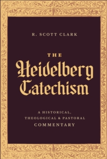 The Heidelberg Catechism : A Historical, Theological, and Pastoral Commentary
