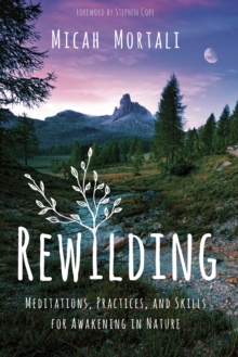 Rewilding : Meditations, Practices, and Skills for Awakening in Nature, Paperback / softback Book Rewilding : Meditations, Practices, and Skills for Awakening in Nature, Paperback / softback Book