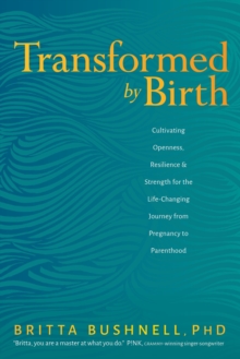 Transformed by Birth : Cultivating Openness, Resilience, and Strength for the Life Changing Journey from Pregnancy to Parenthood, Paperback / softback Book Transformed by Birth : Cultivating Openness, Resilience, and Strength for the Life Changing Journey from Pregnancy to Parenthood, Paperback / softback Book