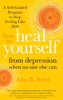 How to Heal Yourself from Depression When No One Else Can : A Self-Guided Program to Stop Feeling Like Sh*t