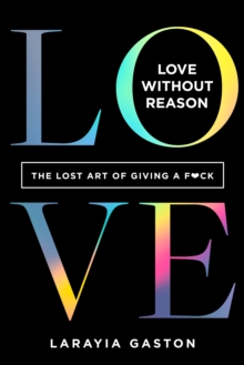 Love Without Reason : The Lost Art of Giving a F*ck