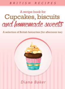 A Recipe Book For Cupcakes, Biscuits and Homemade Sweets : A selection of British favourites