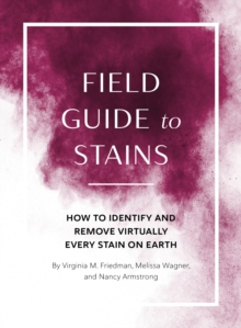 Field Guide to Stains : How to Identify and Remove Virtually Every Stain on Earth