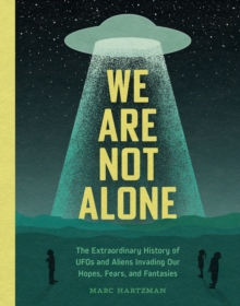 We Are Not Alone : The Extraordinary History of UFOs and Aliens Invading Our Hopes, Fears, and Fantasies