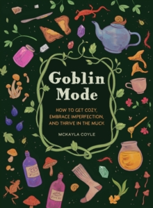 Goblin Mode : How to Get Cozy, Embrace Imperfection, and Thrive in the Muck