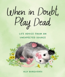 When in Doubt, Play Dead : Life Advice from an Unexpected Source