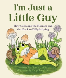 I'm Just a Little Guy : How to Escape the Horrors and Get Back to Dillydallying