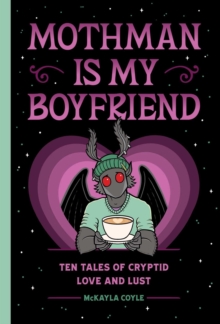 Mothman Is My Boyfriend : Ten Tales of Cryptid Love and Lust