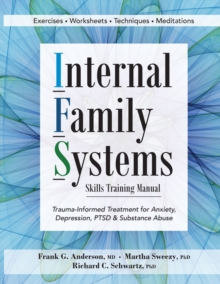 Internal Family Systems Skills Training Manual : Trauma-Informed Treatment for Anxiety, Depression, Ptsd & Substance Abuse