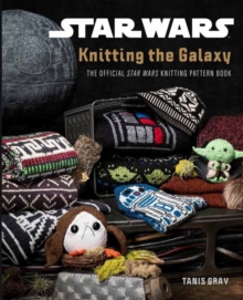 Star Wars: Knitting the Galaxy : The Official Star Wars Knitting Pattern Book, Hardback Book Star Wars: Knitting the Galaxy : The Official Star Wars Knitting Pattern Book, Hardback Book