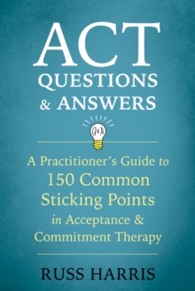 ACT Questions and Answers : A Practitioner's Guide to 150 Common Sticking Points in Acceptance and Commitment Therapy