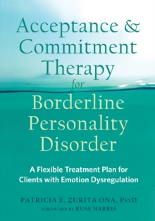 Acceptance and Commitment Therapy for Borderline Personality Disorder : A Flexible Treatment Plan for Clients with Emotional Dysregulation, Paperback / softback Book Acceptance and Commitment Therapy for Borderline Personality Disorder : A Flexible Treatment Plan for Clients with Emotional Dysregulation, Paperback / softback Book
