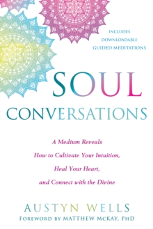 Soul Conversations : A Medium Reveals How to Cultivate Your Intuition, Heal Your Heart, and Connect with the Divine