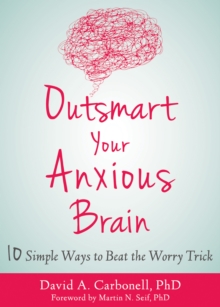 Outsmart Your Anxious Brain : Ten Simple Ways To Beat The Worry Trick